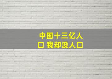 中国十三亿人口 我却没人口